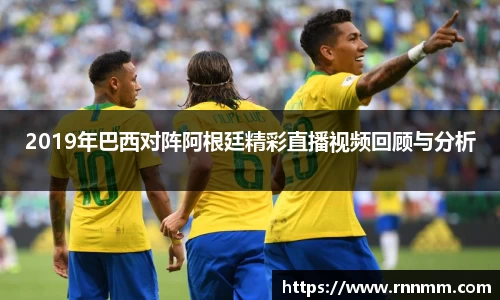 2019年巴西对阵阿根廷精彩直播视频回顾与分析