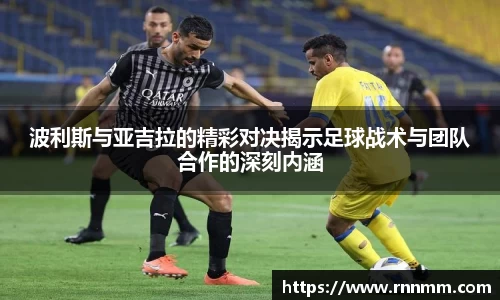 波利斯与亚吉拉的精彩对决揭示足球战术与团队合作的深刻内涵