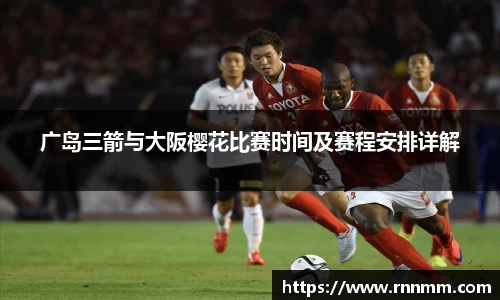 广岛三箭与大阪樱花比赛时间及赛程安排详解